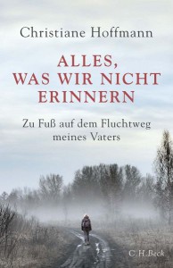Christiane Hoffmann: "Alles, was wir nicht erinnern".  Zu Fuß auf dem Fluchtweg meines Vaters. Verlag C.H.Beck. 22 Euro